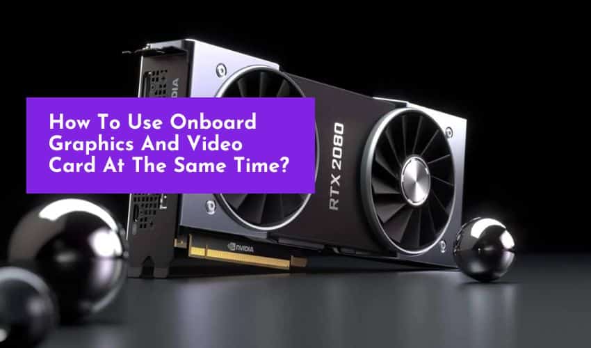 How To Use Onboard Integrated Graphics card And Video Card At The Same