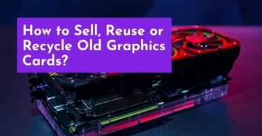 How to Sell, Reuse or Recycle Old Graphics Cards?
