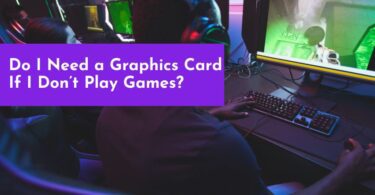 Do I Need a Graphics Card If I Don’t Play Games?