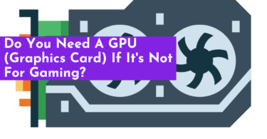 Do You Need A GPU (Graphics Card) If It's Not For Gaming