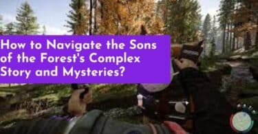 How to Navigate the Sons of the Forest's Complex Story and Mysteries?