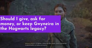 Should I give, ask for money, or keep Gwyneira in the Hogwarts legacy?